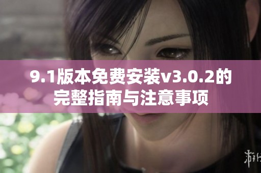 9.1版本免费安装v3.0.2的完整指南与注意事项
