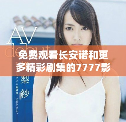 免费观看长安诺和更多精彩剧集的7777影视大全推荐