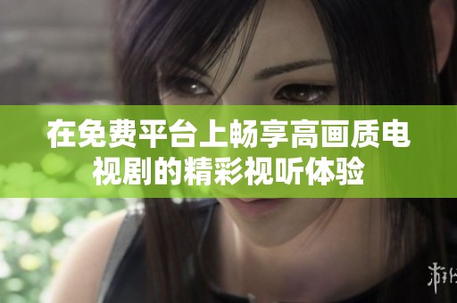 在免费平台上畅享高画质电视剧的精彩视听体验