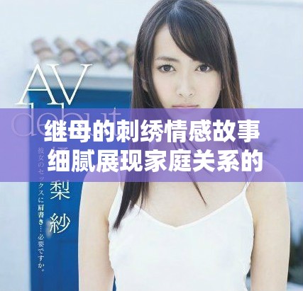 继母的刺绣情感故事 细腻展现家庭关系的复杂与温暖
