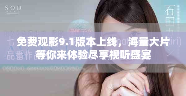 免费观影9.1版本上线，海量大片等你来体验尽享视听盛宴