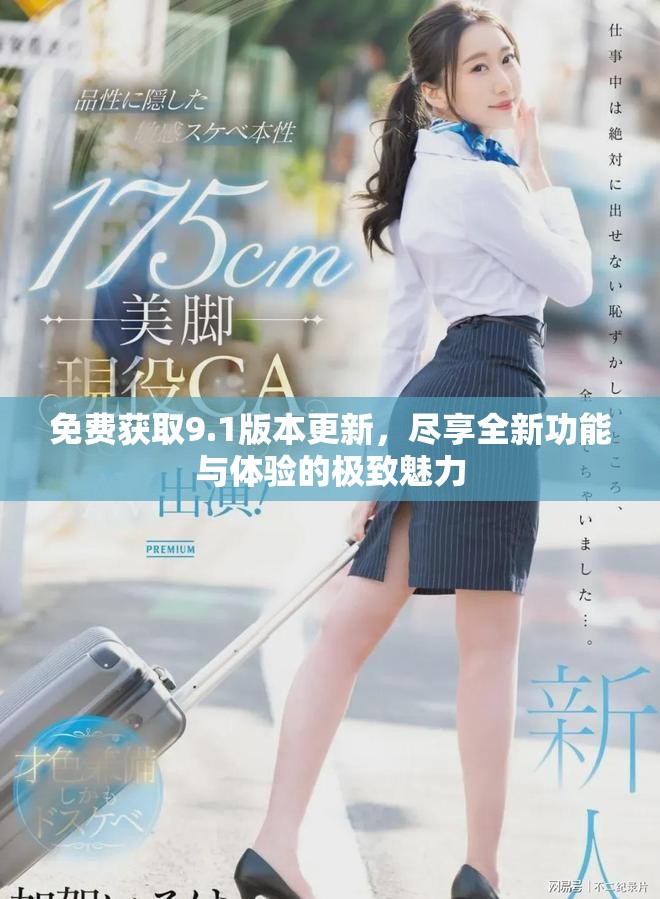 免费获取9.1版本更新，尽享全新功能与体验的极致魅力