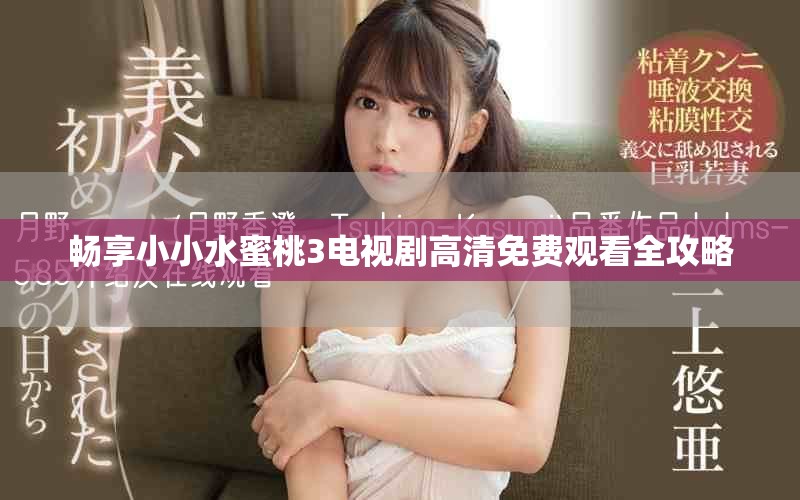 畅享小小水蜜桃3电视剧高清免费观看全攻略