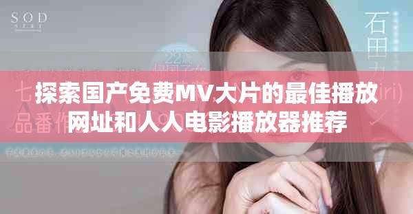 探索国产免费MV大片的最佳播放网址和人人电影播放器推荐