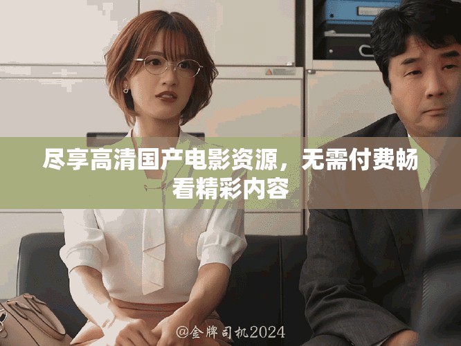 尽享高清国产电影资源，无需付费畅看精彩内容