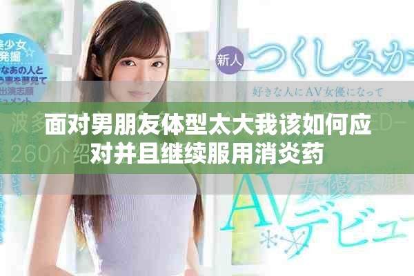 面对男朋友体型太大我该如何应对并且继续服用消炎药