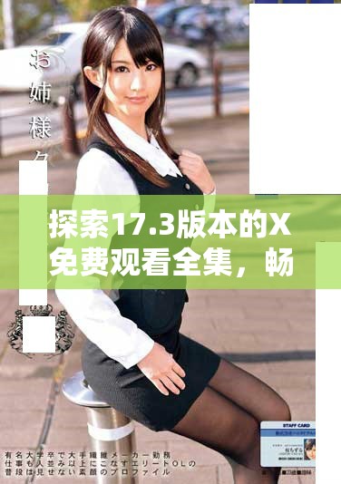 探索17.3版本的X免费观看全集，畅享精彩内容尽在掌握之中