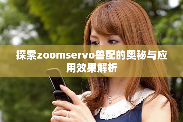 探索zoomservo兽配的奥秘与应用效果解析