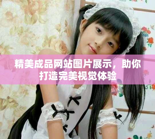 精美成品网站图片展示，助你打造完美视觉体验