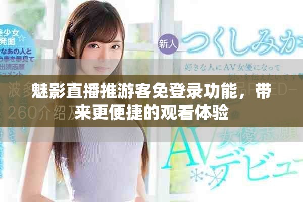 魅影直播推游客免登录功能，带来更便捷的观看体验