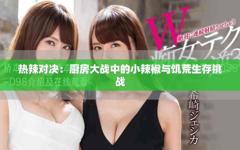 热辣对决：厨房大战中的小辣椒与饥荒生存挑战