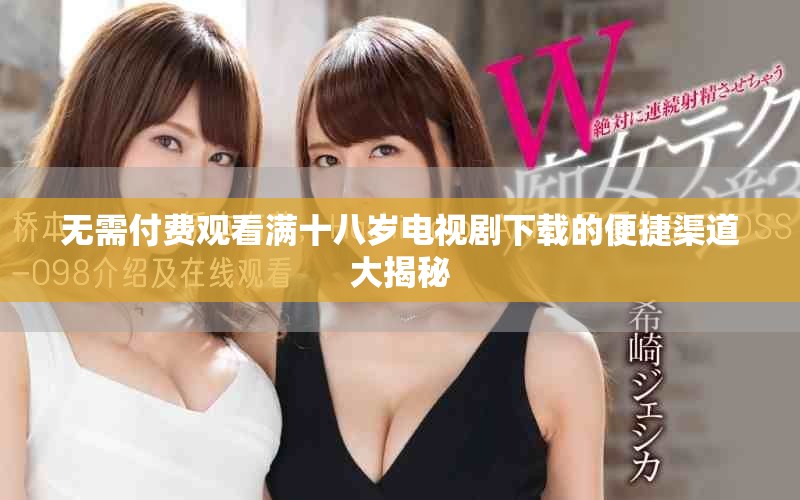 无需付费观看满十八岁电视剧下载的便捷渠道大揭秘
