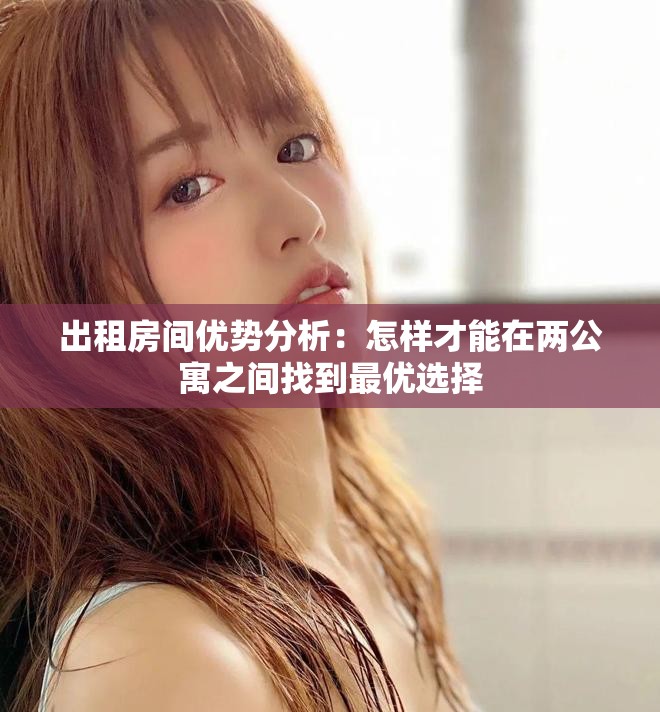 出租房间优势分析：怎样才能在两公寓之间找到最优选择