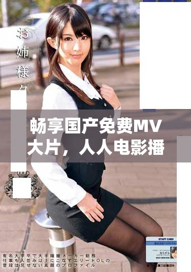 畅享国产免费MV大片，人人电影播放器带你领略视听盛宴