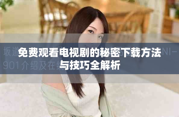 免费观看电视剧的秘密下载方法与技巧全解析