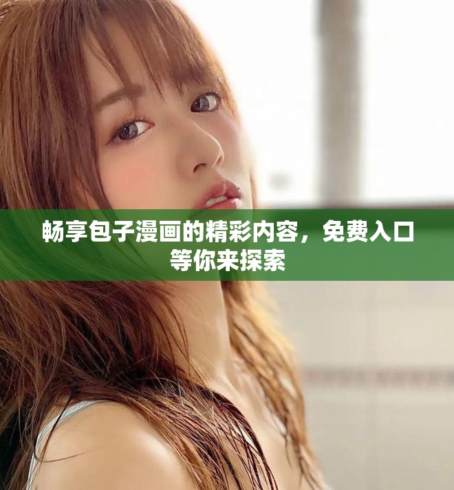 畅享包子漫画的精彩内容，免费入口等你来探索