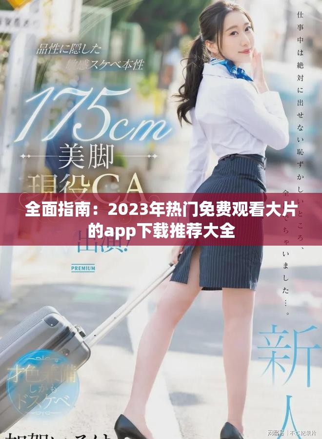 全面指南：2023年热门免费观看大片的app下载推荐大全