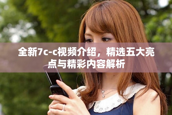 全新7c-c视频介绍，精选五大亮点与精彩内容解析