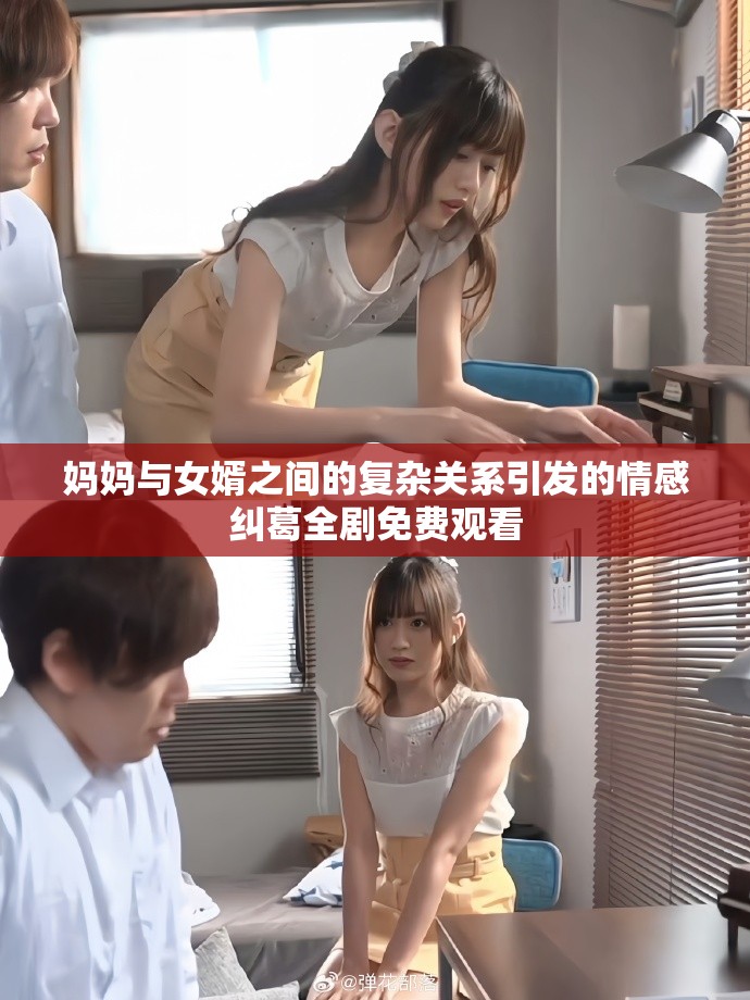 妈妈与女婿之间的复杂关系引发的情感纠葛全剧免费观看