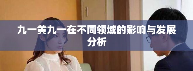 九一黄九一在不同领域的影响与发展分析