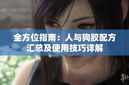 全方位指南：人与狗胶配方汇总及使用技巧详解