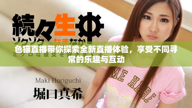 色猫直播带你探索全新直播体验，享受不同寻常的乐趣与互动