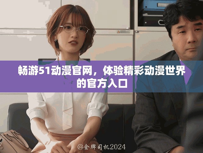 畅游51动漫官网，体验精彩动漫世界的官方入口