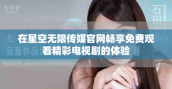 在星空无限传媒官网畅享免费观看精彩电视剧的体验