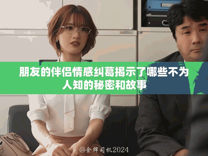 朋友的伴侣情感纠葛揭示了哪些不为人知的秘密和故事