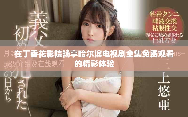 在丁香花影院畅享哈尔滨电视剧全集免费观看的精彩体验