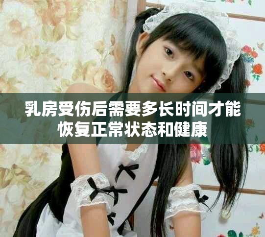 乳房受伤后需要多长时间才能恢复正常状态和健康