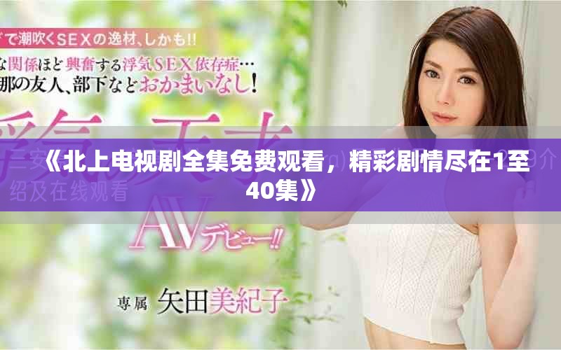 《北上电视剧全集免费观看，精彩剧情尽在1至40集》