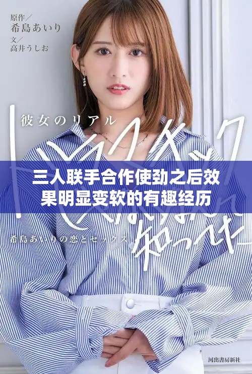 三人联手合作使劲之后效果明显变软的有趣经历