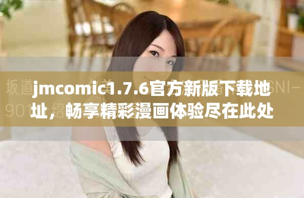 jmcomic1.7.6官方新版下载地址，畅享精彩漫画体验尽在此处