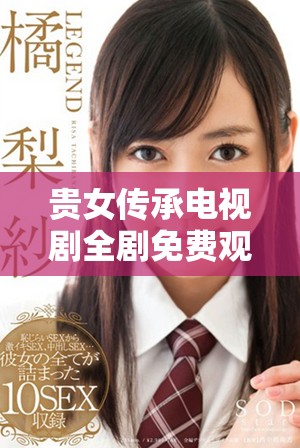 贵女传承电视剧全剧免费观看，尽享经典剧集魅力