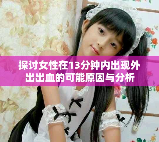 探讨女性在13分钟内出现外出出血的可能原因与分析