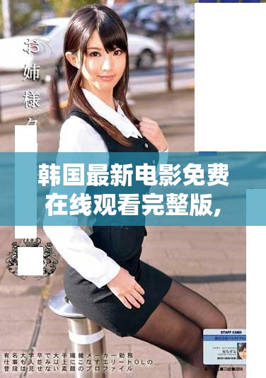 韩国最新电影免费在线观看完整版,精彩不断引人入胜