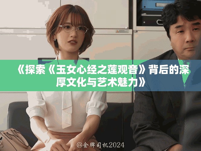 《探索《玉女心经之莲观音》背后的深厚文化与艺术魅力》