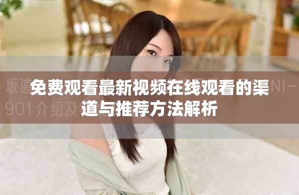免费观看最新视频在线观看的渠道与推荐方法解析