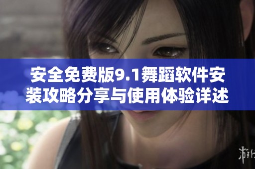 安全免费版9.1舞蹈软件安装攻略分享与使用体验详述