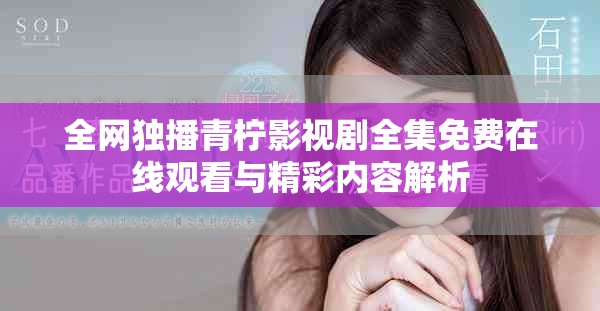 全网独播青柠影视剧全集免费在线观看与精彩内容解析