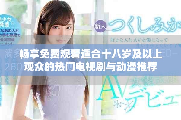 畅享免费观看适合十八岁及以上观众的热门电视剧与动漫推荐