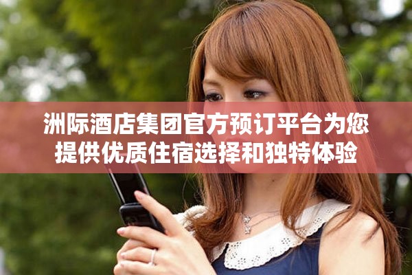 洲际酒店集团官方预订平台为您提供优质住宿选择和独特体验