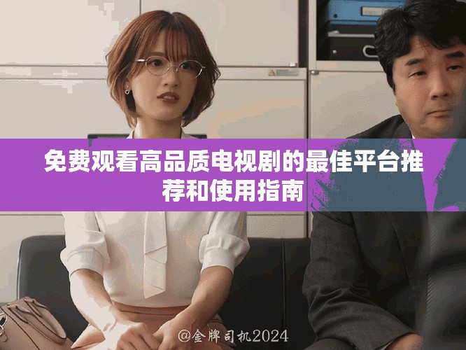 免费观看高品质电视剧的最佳平台推荐和使用指南