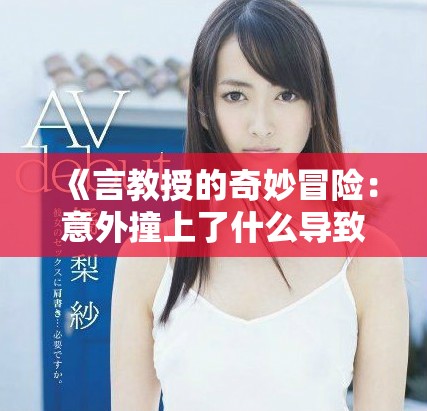 《言教授的奇妙冒险：意外撞上了什么导致流鼻血的故事》