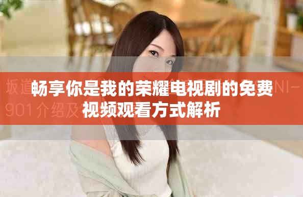 畅享你是我的荣耀电视剧的免费视频观看方式解析