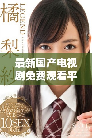 最新国产电视剧免费观看平台汇总 轻松享受精彩剧集不容错过