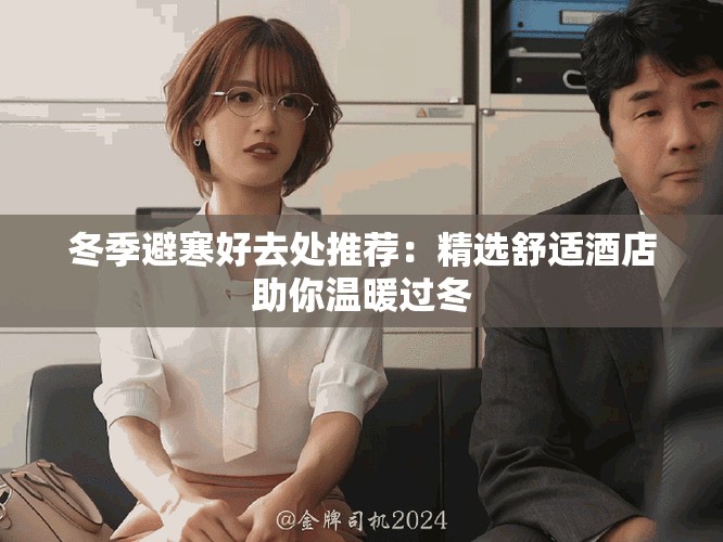 冬季避寒好去处推荐：精选舒适酒店助你温暖过冬