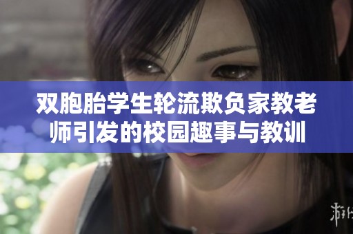 双胞胎学生轮流欺负家教老师引发的校园趣事与教训