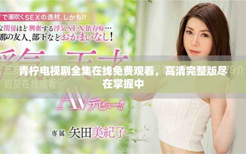 青柠电视剧全集在线免费观看，高清完整版尽在掌握中